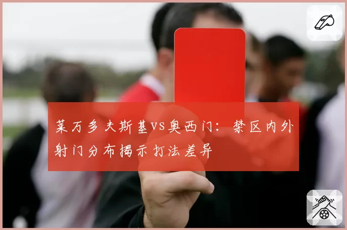 莱万多夫斯基vs奥西门：禁区内外射门分布揭示打法差异