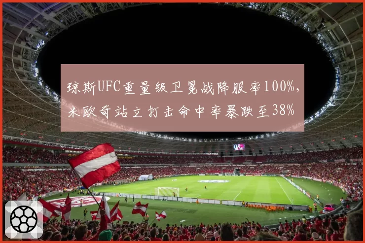 琼斯UFC重量级卫冕战降服率100%，米欧奇站立打击命中率暴跌至38%
