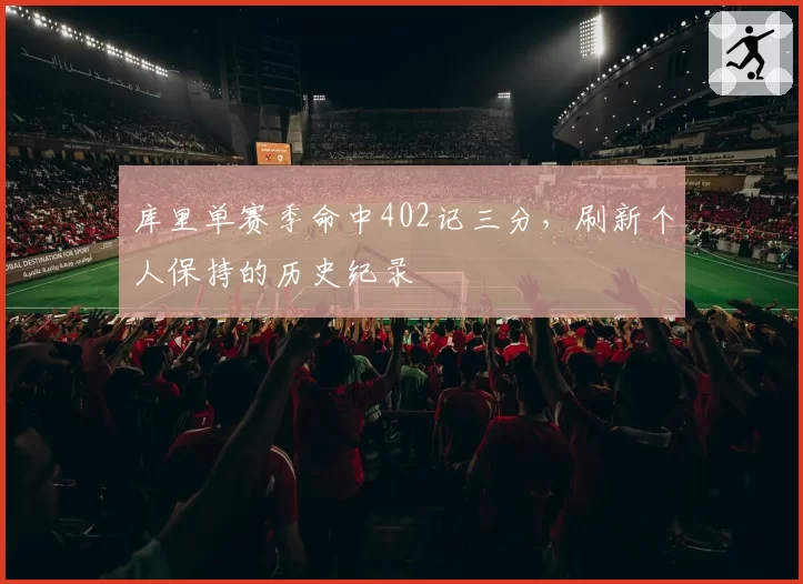 库里单赛季命中402记三分，刷新个人保持的历史纪录