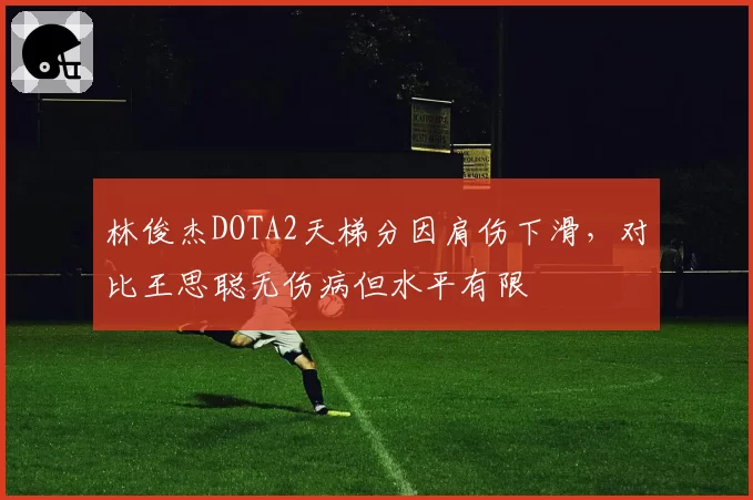 林俊杰DOTA2天梯分因肩伤下滑，对比王思聪无伤病但水平有限