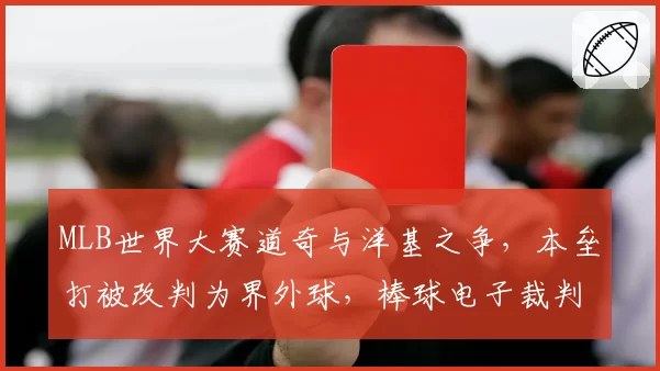 MLB世界大赛道奇与洋基之争，本垒打被改判为界外球，棒球电子裁判系统为何再惹争议？
