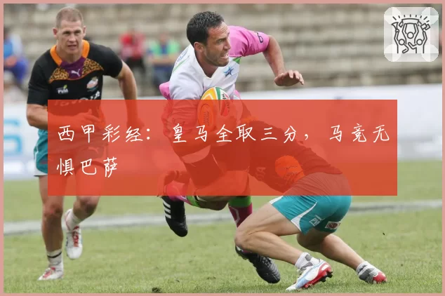 西甲彩经：皇马全取三分，马竞无惧巴萨