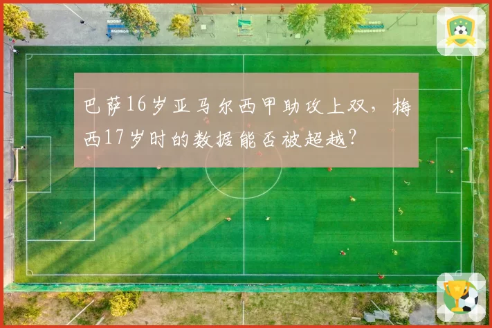 巴萨16岁亚马尔西甲助攻上双,梅西17岁时的数据能否被超越?
