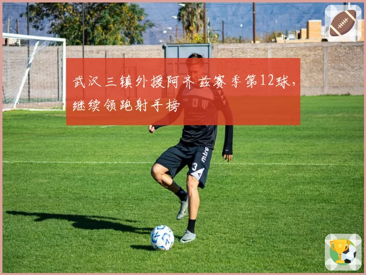 武汉三镇外援阿齐兹赛季第12球，继续领跑射手榜