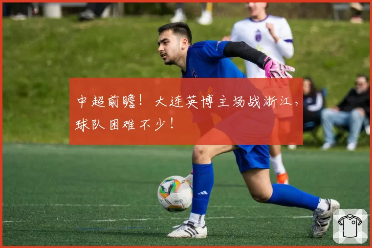 中超前瞻！大连英博主场战浙江，球队困难不少！