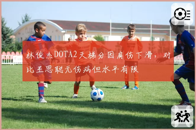 林俊杰DOTA2天梯分因肩伤下滑，对比王思聪无伤病但水平有限