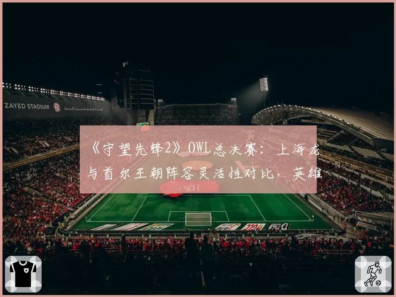 《守望先锋2》OWL总决赛：上海龙与首尔王朝阵容灵活性对比，英雄池深度决定战术多样性