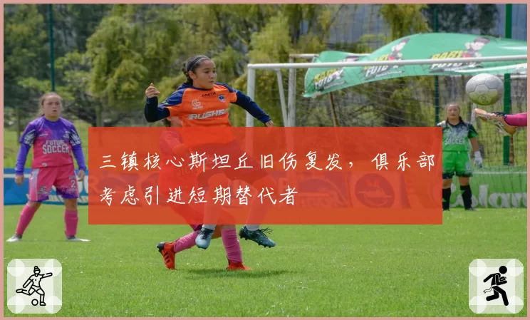 三镇核心斯坦丘旧伤复发，俱乐部考虑引进短期替代者