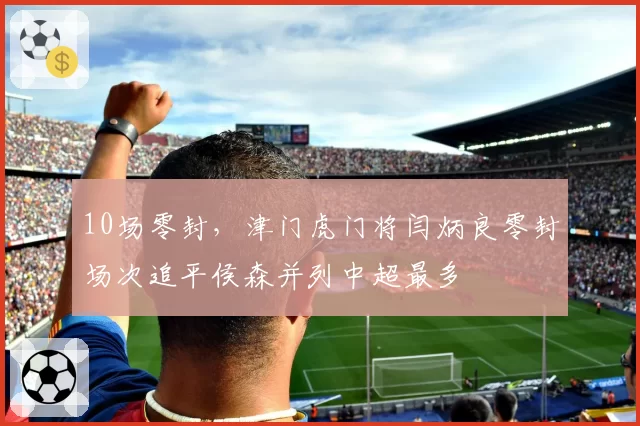 10场零封，津门虎门将闫炳良零封场次追平侯森并列中超最多