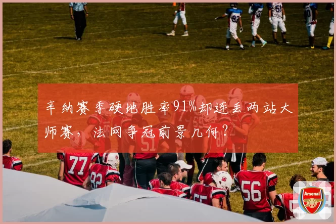 辛纳赛季硬地胜率91%却连丢两站大师赛，法网争冠前景几何？
