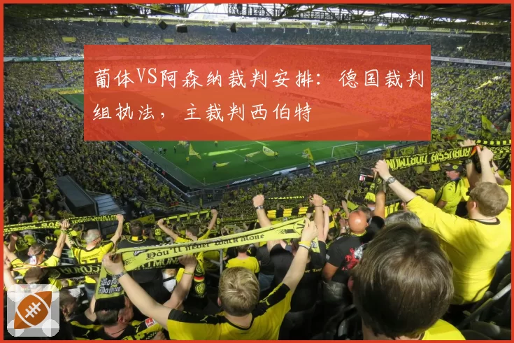 葡体VS阿森纳裁判安排：德国裁判组执法，主裁判西伯特