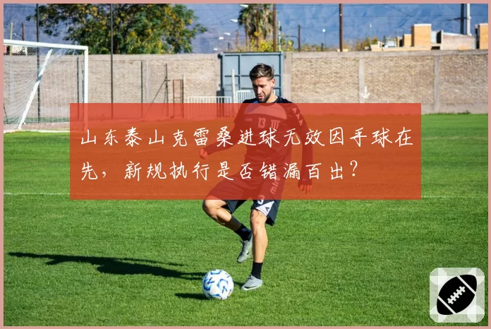 山东泰山克雷桑进球无效因手球在先，新规执行是否错漏百出？