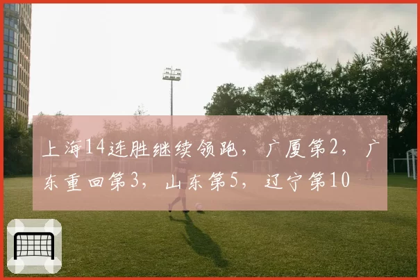 上海14连胜继续领跑，广厦第2，广东重回第3，山东第5，辽宁第10