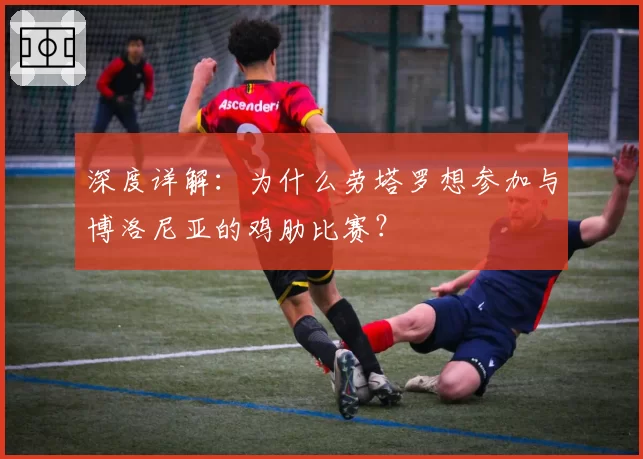 深度详解:为什么劳塔罗想参加与博洛尼亚的鸡肋比赛?