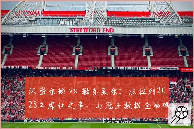汉密尔顿 vs 勒克莱尔:法拉利2028年席位之争,七冠王数据全面碾压年轻天才