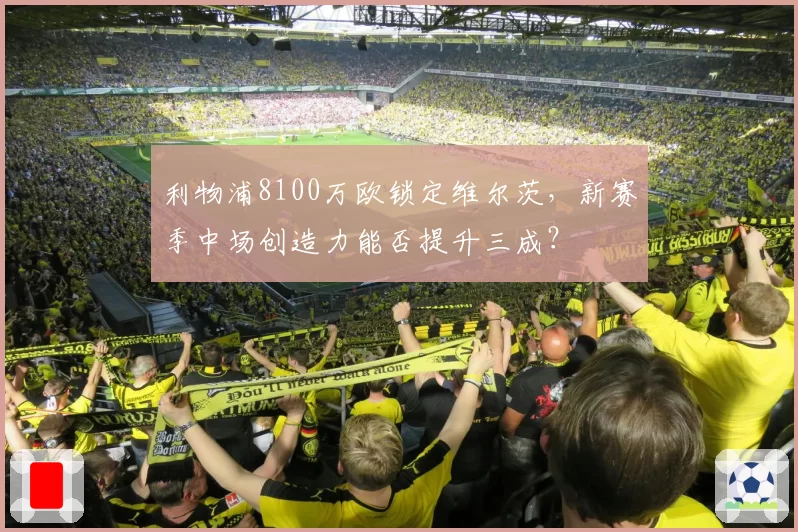 利物浦8100万欧锁定维尔茨，新赛季中场创造力能否提升三成？