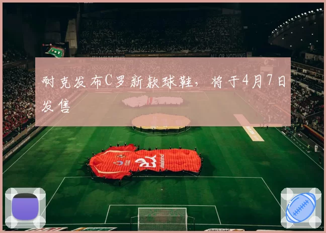 耐克发布C罗新款球鞋，将于4月7日发售