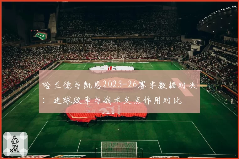 哈兰德与凯恩2025-26赛季数据对决：进球效率与战术支点作用对比