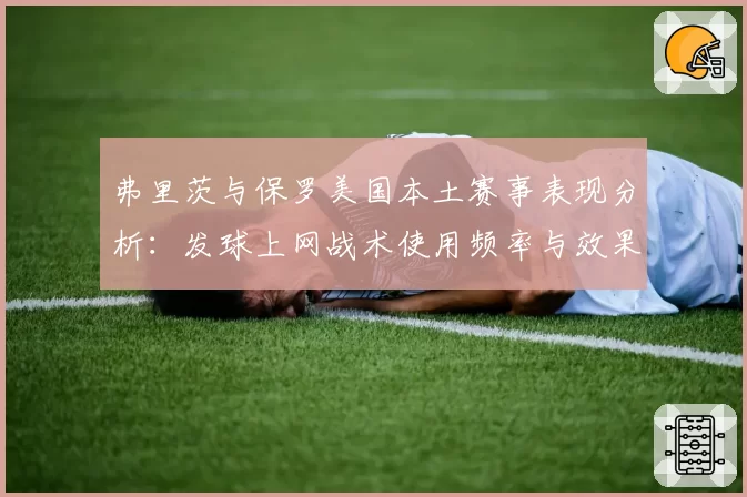 弗里茨与保罗美国本土赛事表现分析：发球上网战术使用频率与效果对比